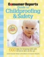 The Consumer Reports Guide to Childproofing & Safety: Tips to Protect your Baby and Child from Injury at Home and on the Go - Jamie Schaefer-Wilson, Consumer Reports