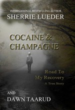 Cocaine & Champagne: Road To My Recovery - Sherrie Lueder, Dawn Taarud