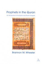 Prophets in the Quran: An Introduction to the Quran and Muslim Exegesis - Brannon M. Wheeler, Wheeler, Brannon (Ed.) Wheeler, Brannon (Ed.)