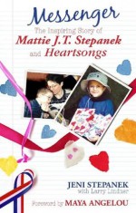 Messenger: The Amazing Story of Mattie J.T. Stepanek and Heartsongs - Jeni Stepanek, Larry Lindner