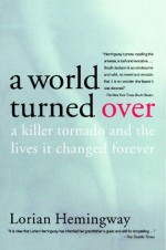 A World Turned Over: A Killer Tornado and the Lives It Changed Forever - Lorian Hemingway