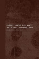 Unemployment, Inequality and Poverty in Urban China (Routledge Studies on the Chinese Economy) - Li Shi, Shi Li, Hiroshi Sato