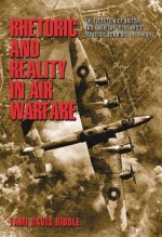 Rhetoric and Reality in Air Warfare: The Evolution of British and American Ideas about Strategic Bombing, 1914-1945 (Princeton Studies in International History and Politics) - Tami Davis Biddle