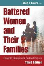 Battered Women and Their Families: Intervention Strategies and Treatment Programs, Third Edition (Springer Series on Family Violence) - Albert R. Roberts, Dacfe Bcets PhD Dsw Albert R. Roberts