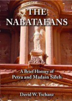 Nabataeans: A Brief History of Petra and Madain Saleh - David W. Tschanz