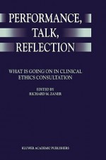 Performance, Talk, Reflection: What Is Going on in Clinical Ethics Consultation - Richard M. Zaner