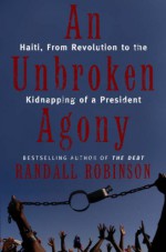 An Unbroken Agony: Haiti, from Revolution to the Kidnapping of a President - Randall Robinson