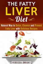 The Fatty Liver Diet: Natural Way to Detox, Cleanse and Prevent Fatty Liver with Delicious Recipes (Natural Weight Loss Solution) - Rebecca Dwight