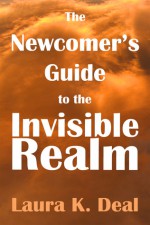 The Newcomer's Guide to the Invisible Realm: A Journey Through Dreams, Metaphor, and Imagination - Laura K. Deal