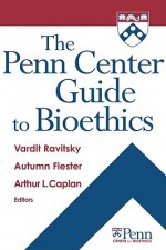 The Penn Center Guide to Bioethics - Vardit Ravitsky, Arthur L. Caplan, Autumn Fiester