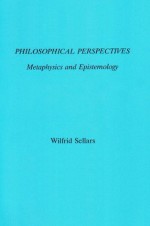 Philosophical Perspectives: Metaphysics and Epistemology - Wilfrid Sellars