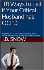 101 Ways to Tell if Your Critical Husband has OCPD: A Symptom List for Obsessive Compulsive Personality Disorder or Negative Perfectionism (Transcend Mediocrity Book 12) - J.B. Snow, Casey Keller