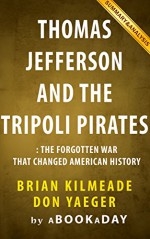 Thomas Jefferson and the Tripoli Pirates: The Forgotten War That Changed American History by Brian Kilmeade and Don Yaeger | Summary & Analysis - aBookaDay, Thomas Jefferson and the Tripoli Pirates