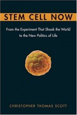 Stem Cell Now: From the Experiment That Shook the World to the New Politics of Life - Christopher Thomas Scott