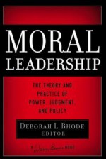 Moral Leadership: The Theory and Practice of Power, Judgment and Policy - Deborah L Rhode, Warren G. Bennis