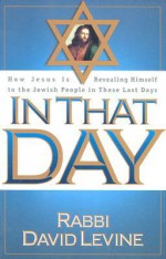 In That Day: How Jesus is revealing Himself to the Jewish people in these last days - David Levine