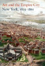 Art and the Empire City: New York, 1825�1861 - Catherine Hoover Voorsanger, John K. Howat