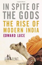 In Spite of the Gods: The Strange Rise of Modern India - Edward Luce