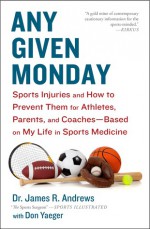 Any Given Monday: Sports Injuries and How to Prevent Them for Athletes, Parents, and Coaches - Based on My Life in Sports Medicine - James R. Andrews, Don Yaeger