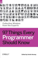 97 Things Every Programmer Should Know: Collective Wisdom from the Experts - Kevlin Henney