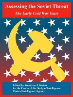 Assessing the Soviet Threat: The Early Cold War Years - Central Intelligence Agency, Woodrow J. Kuhns