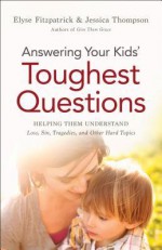 Answering Your Kids' Toughest Questions: Helping Them Understand Loss, Sin, Tragedies, and Other Hard Topics - Elyse M. Fitzpatrick, Jessica Thompson