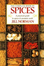 The Complete Book of Spices: A Practical Guide to Spices and Aromatic Seeds - Jill Norman