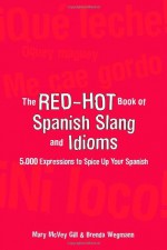 The Red-Hot Book of Spanish Slang and Idioms: 5,000 Expressions to Spice Up Your Spanish - Mary McVey Gill, Brenda Wegmann