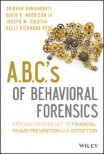 ABCs of Behavioral Forensics: Applying Psychology to Financial Fraud Prevention and Detection - S. Ramamoorti, David E. Morrison III, Joseph W. Koletar, Kelly R. Pope