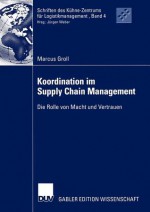 Koordination Im Supply Chain Management: Die Rolle Von Macht Und Vertrauen - Marcus Groll