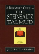 A Beginner's Guide to the Steinsaltz Talmud - Judith Z. Abrams