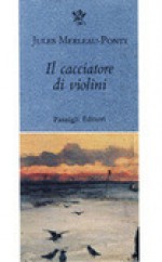 Il Cacciatore Di Violini - Jules Merleau-Ponty, Maria Letizia Zannoni