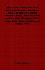 The International Library of Famous Literature: Selections from the World's Greatest Writers Ancient, Mediaeval and Modern, with Biographical and Expl - Richard Garnett