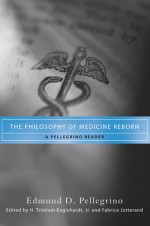 The Philosophy of Medicine Reborn: A Pellegrino Reader (ND Studies in Medical Ethics) - Edmund D. Pellegrino, H. Tristram Engelhardt Jr., Fabrice Jotterand