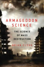 Armageddon Science: The Science of Mass Destruction - Brian Clegg