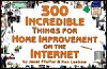 300 Incredible Things for Home Improvement on the Internet - Janet Pfeifer, Ken Leebow