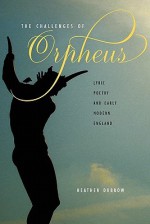 The Challenges of Orpheus: Lyric Poetry and Early Modern England - Heather Dubrow