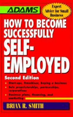 How to Become Successfully Self-Employed (Adams Expert Advice for Small Business) - Brian R. Smith