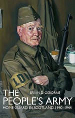 The People's Army: The Home Guard in Scotland 1940-44 - Brian D. Osborne