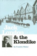 Jack London and The Klondike: The Genesis of an American Writer - Franklin Walker, Earle G. Labor