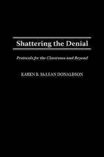 Shattering the Denial: Protocols for the Classroom and Beyond - Karen B.McLean Donaldson, Christine E. Sleeter