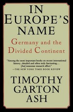 In Europe's Name: Germany and the Divided Continent - Timothy Garton Ash