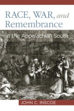 Race, War, And Remembrance In The Appalachian South - John C. Inscoe