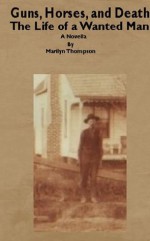 Guns, Horses, and Death The Life of a Wanted Man - Marilyn Thompson