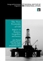 The New Economy of Oil: Impacts on Business, Geopolitics and Society. (Trade & Environment) - Norman Selley, John Mitchel, Jonathan Stern, Koji Morita