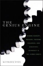 The Genius Engine: Where Memory, Reason, Passion, Violence, and Creativity Intersect in the Human Brain - Kathleen Stein