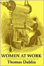 Women at Work: The Transformation of Work and Community in Lowell, Massachusetts, 1826-1860 - Thomas Dublin