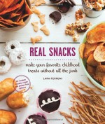 Real Snacks: Make Your Favorite Childhood Treats Without All the Junk - Lara Ferroni