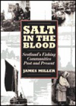 Salt in the Blood: Fishing Communities in Scotland - James Miller, Jim V. Miller