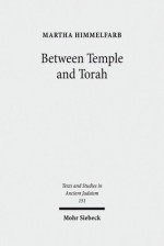 Between Temple and Torah: Essays on Priests, Scribes, and Visionaries in the Second Temple Period and Beyond - Martha Himmelfarb